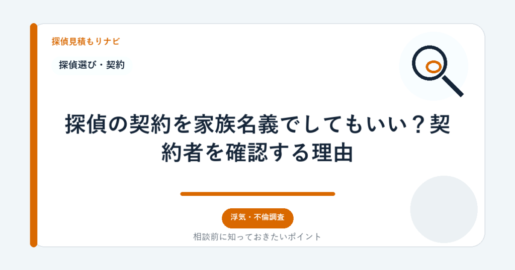 探偵の契約を家族名義でしてもいい?契約者を確認する理由|探偵見積もりナビ
