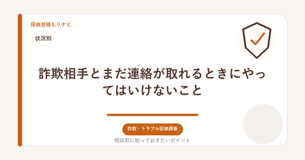 詐欺相手とまだ連絡が取れるときにやってはいけないこと｜探偵見積もりナビ