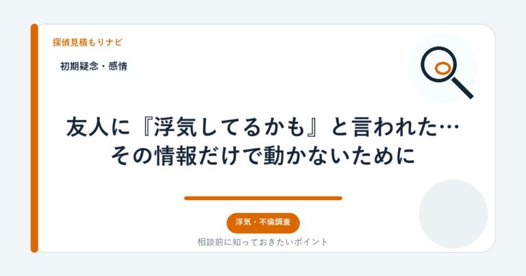 友人に『浮気してるかも』と言われた…その情報だけで動かないために｜探偵見積もりナビ