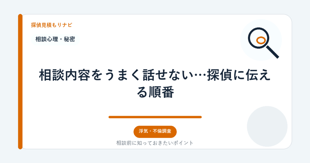 相談内容をうまく話せない…探偵に伝える順番|探偵見積もりナビ