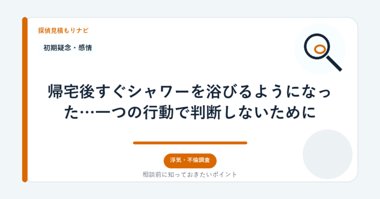 帰宅後すぐシャワーを浴びるようになった…一つの行動で判断しないために｜探偵見積もりナビ