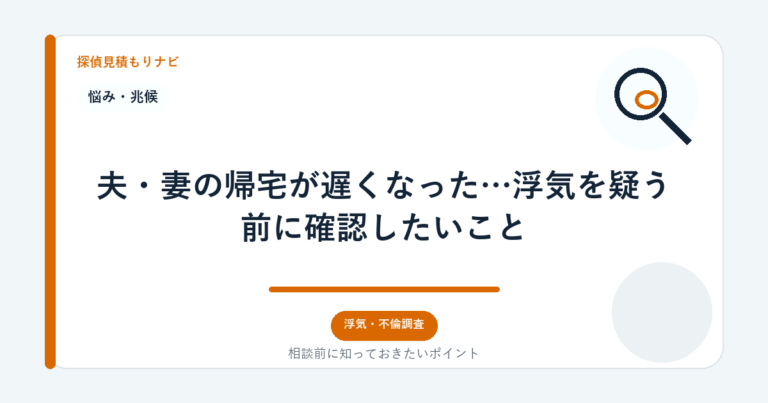 夫・妻の帰宅が遅くなった…浮気を疑う前に確認したいこと｜探偵見積もりナビ